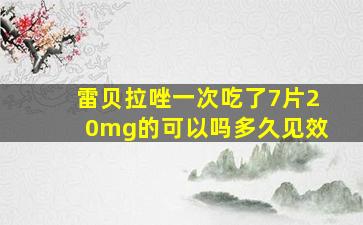 雷贝拉唑一次吃了7片20mg的可以吗多久见效