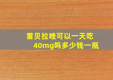 雷贝拉唑可以一天吃40mg吗多少钱一瓶