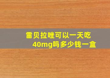 雷贝拉唑可以一天吃40mg吗多少钱一盒