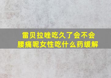 雷贝拉唑吃久了会不会腰痛呢女性吃什么药缓解