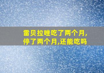 雷贝拉唑吃了两个月,停了两个月,还能吃吗