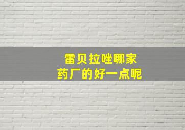 雷贝拉唑哪家药厂的好一点呢