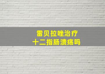 雷贝拉唑治疗十二指肠溃疡吗