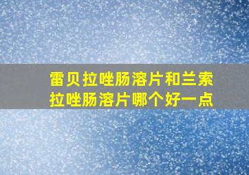 雷贝拉唑肠溶片和兰索拉唑肠溶片哪个好一点