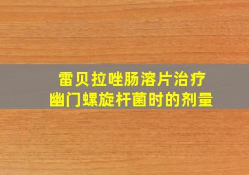 雷贝拉唑肠溶片治疗幽门螺旋杆菌时的剂量