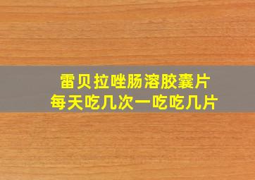 雷贝拉唑肠溶胶囊片每天吃几次一吃吃几片