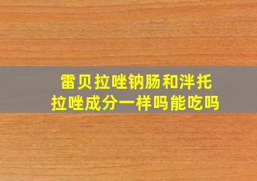 雷贝拉唑钠肠和泮托拉唑成分一样吗能吃吗