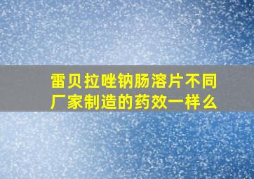 雷贝拉唑钠肠溶片不同厂家制造的药效一样么