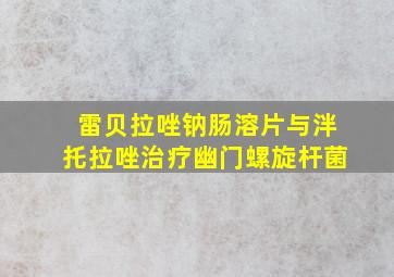 雷贝拉唑钠肠溶片与泮托拉唑治疗幽门螺旋杆菌