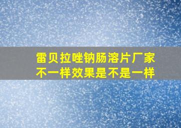 雷贝拉唑钠肠溶片厂家不一样效果是不是一样