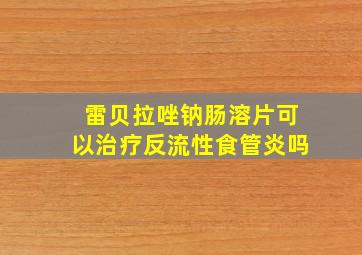 雷贝拉唑钠肠溶片可以治疗反流性食管炎吗