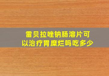 雷贝拉唑钠肠溶片可以治疗胃糜烂吗吃多少