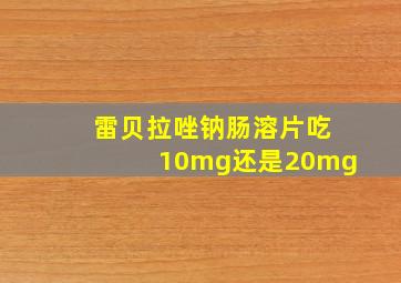 雷贝拉唑钠肠溶片吃10mg还是20mg