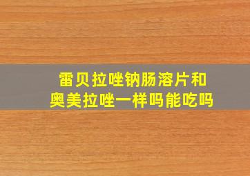 雷贝拉唑钠肠溶片和奥美拉唑一样吗能吃吗