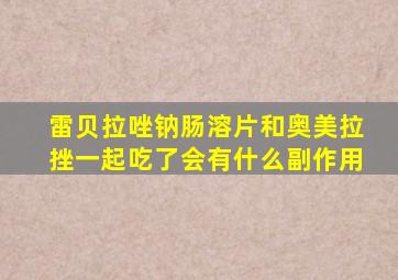 雷贝拉唑钠肠溶片和奥美拉挫一起吃了会有什么副作用