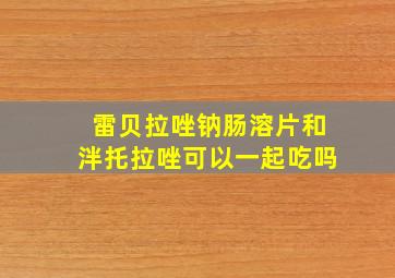 雷贝拉唑钠肠溶片和泮托拉唑可以一起吃吗