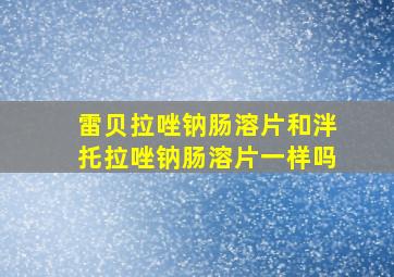 雷贝拉唑钠肠溶片和泮托拉唑钠肠溶片一样吗