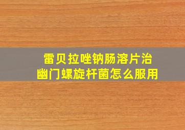 雷贝拉唑钠肠溶片治幽门螺旋杆菌怎么服用