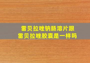 雷贝拉唑钠肠溶片跟雷贝拉唑胶囊是一样吗