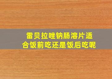 雷贝拉唑钠肠溶片适合饭前吃还是饭后吃呢