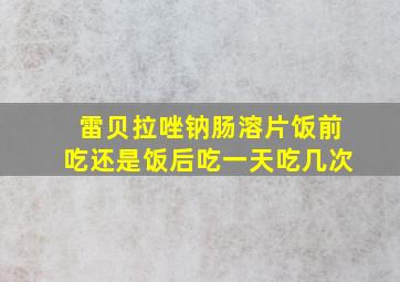 雷贝拉唑钠肠溶片饭前吃还是饭后吃一天吃几次