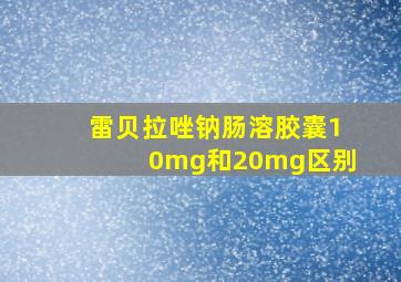 雷贝拉唑钠肠溶胶囊10mg和20mg区别