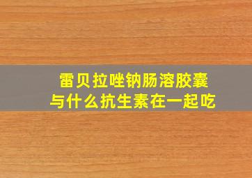 雷贝拉唑钠肠溶胶囊与什么抗生素在一起吃