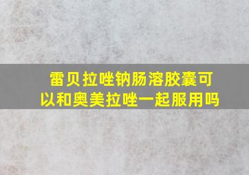 雷贝拉唑钠肠溶胶囊可以和奥美拉唑一起服用吗