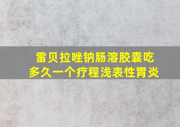 雷贝拉唑钠肠溶胶囊吃多久一个疗程浅表性胃炎