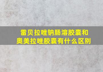 雷贝拉唑钠肠溶胶囊和奥美拉唑胶囊有什么区别