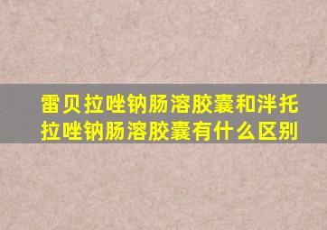 雷贝拉唑钠肠溶胶囊和泮托拉唑钠肠溶胶囊有什么区别