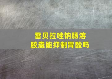 雷贝拉唑钠肠溶胶囊能抑制胃酸吗