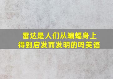 雷达是人们从蝙蝠身上得到启发而发明的吗英语