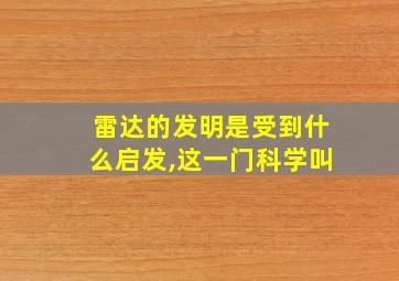 雷达的发明是受到什么启发,这一门科学叫