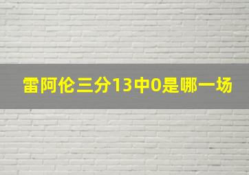 雷阿伦三分13中0是哪一场