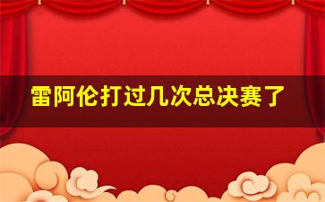 雷阿伦打过几次总决赛了