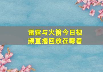 雷霆与火箭今日视频直播回放在哪看