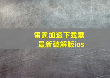 雷霆加速下载器最新破解版ios