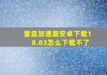 雷霆加速版安卓下载18.83怎么下载不了