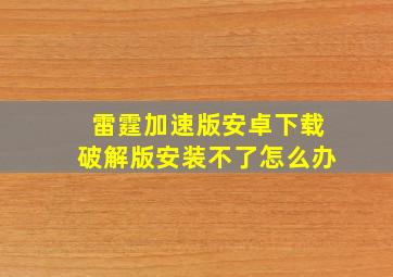 雷霆加速版安卓下载破解版安装不了怎么办