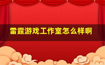 雷霆游戏工作室怎么样啊