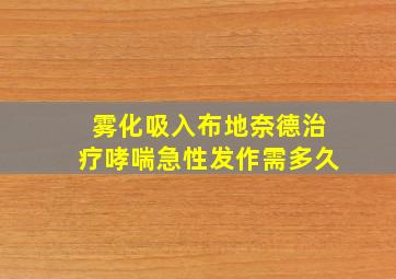 雾化吸入布地奈德治疗哮喘急性发作需多久