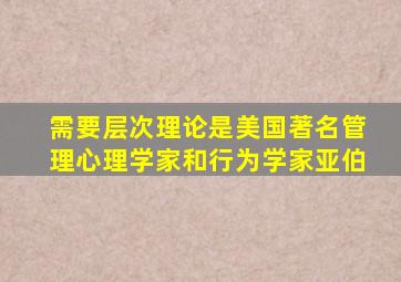 需要层次理论是美国著名管理心理学家和行为学家亚伯