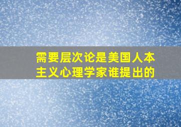 需要层次论是美国人本主义心理学家谁提出的