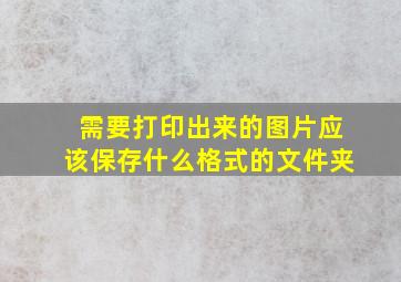 需要打印出来的图片应该保存什么格式的文件夹