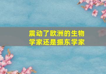 震动了欧洲的生物学家还是振东学家