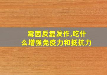 霉菌反复发作,吃什么增强免疫力和抵抗力