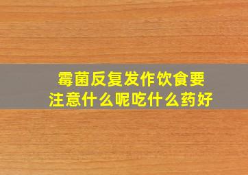 霉菌反复发作饮食要注意什么呢吃什么药好