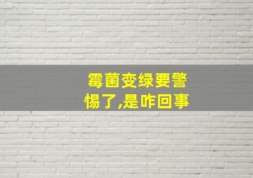 霉菌变绿要警惕了,是咋回事