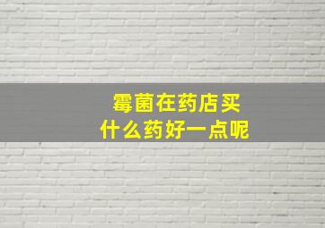 霉菌在药店买什么药好一点呢